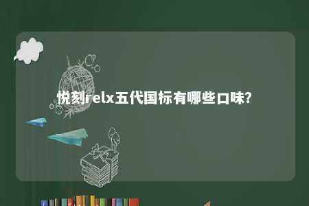 悦刻relx五代国标有哪些口味？ 